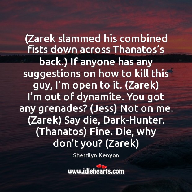 (Zarek slammed his combined fists down across Thanatos’s back.) If anyone 