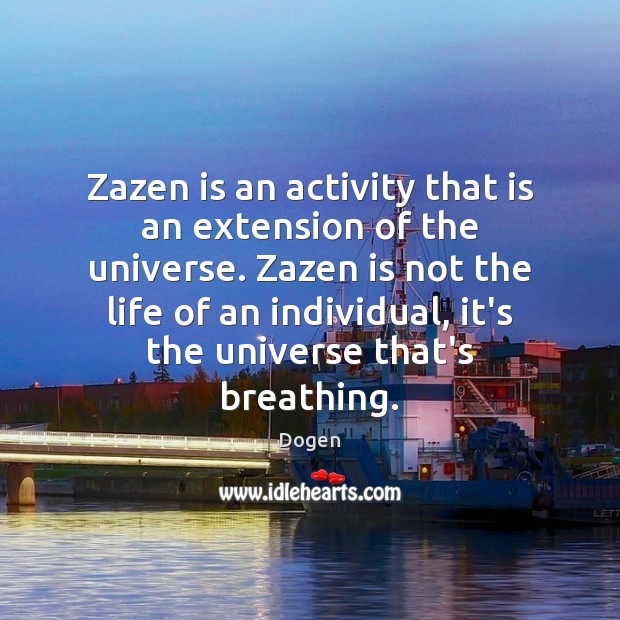 Zazen is an activity that is an extension of the universe. Zazen Dogen Picture Quote