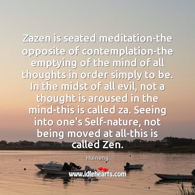 Zazen is seated meditation-the opposite of contemplation-the emptying of the mind of Huineng Picture Quote