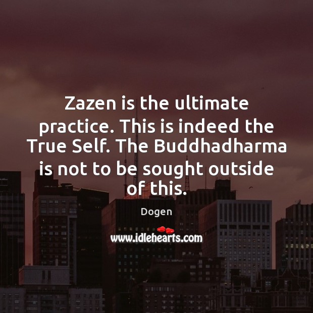 Zazen is the ultimate practice. This is indeed the True Self. The Dogen Picture Quote