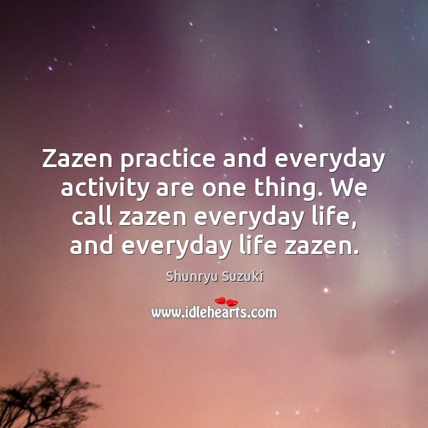 Zazen practice and everyday activity are one thing. We call zazen everyday Image