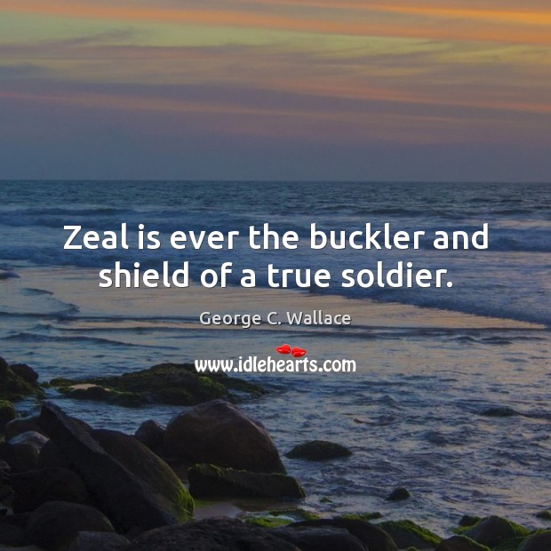 Zeal is ever the buckler and shield of a true soldier. Image