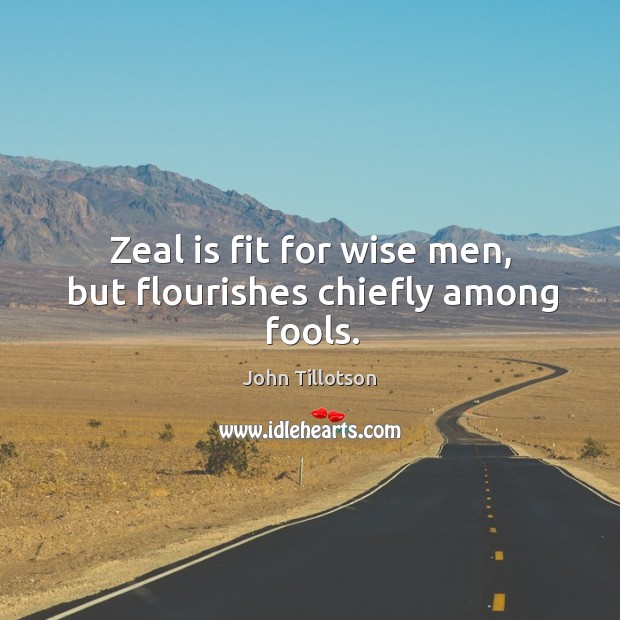 Zeal is fit for wise men, but flourishes chiefly among fools. Image