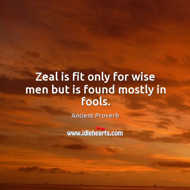 Zeal is fit only for wise men but is found mostly in fools. Ancient Proverbs Image