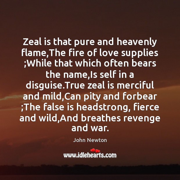 Zeal is that pure and heavenly flame,The fire of love supplies ; John Newton Picture Quote