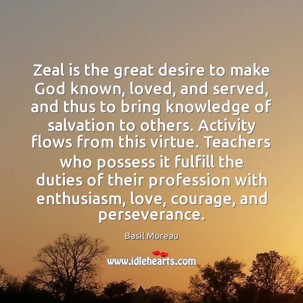 Zeal is the great desire to make God known, loved, and served, Basil Moreau Picture Quote