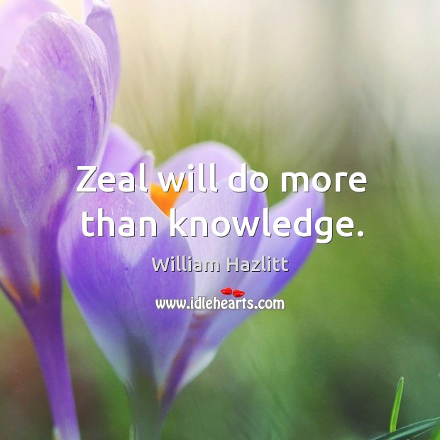 Zeal will do more than knowledge. William Hazlitt Picture Quote