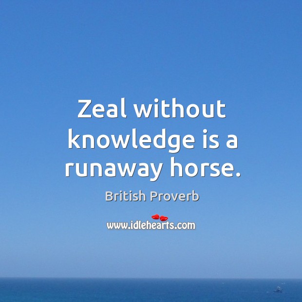 Zeal without knowledge is a runaway horse. British Proverbs Image