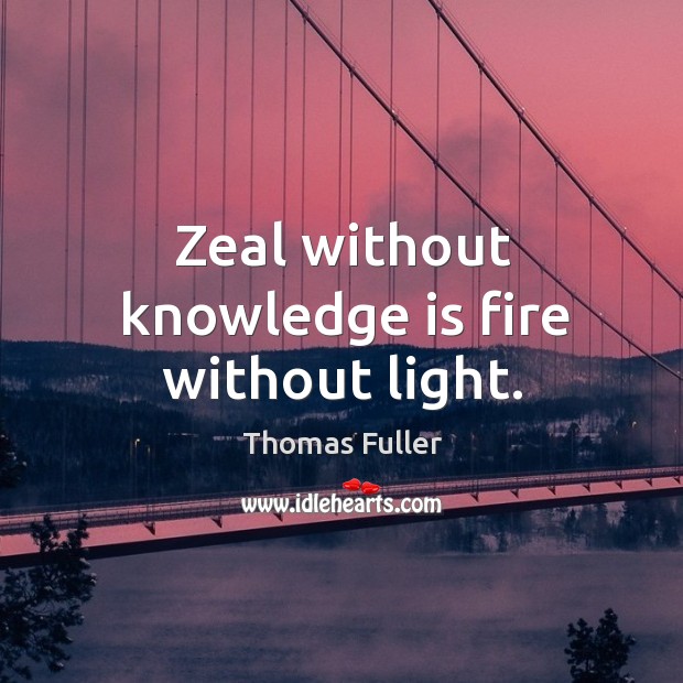 Zeal without knowledge is fire without light. Thomas Fuller Picture Quote