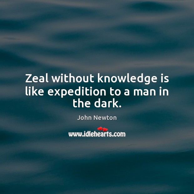 Zeal without knowledge is like expedition to a man in the dark. John Newton Picture Quote