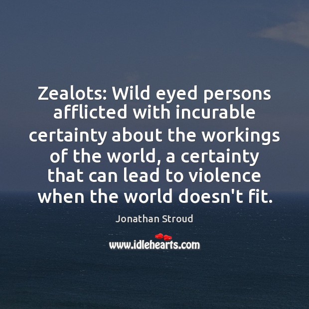 Zealots: Wild eyed persons afflicted with incurable certainty about the workings of Jonathan Stroud Picture Quote