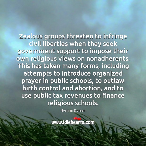Zealous groups threaten to infringe civil liberties when they seek government support Norman Dorsen Picture Quote