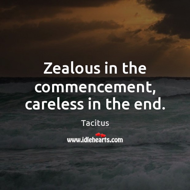 Zealous in the commencement, careless in the end. Tacitus Picture Quote