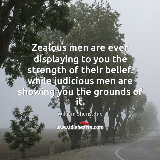 Zealous men are ever displaying to you the strength of their belief. William Shenstone Picture Quote