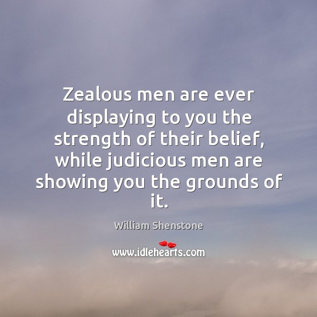 Zealous men are ever displaying to you the strength of their belief William Shenstone Picture Quote