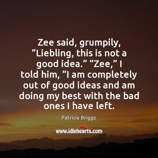 Zee said, grumpily, “Liebling, this is not a good idea.” “Zee,” I Patricia Briggs Picture Quote