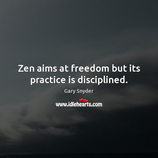 Zen aims at freedom but its practice is disciplined. Gary Snyder Picture Quote