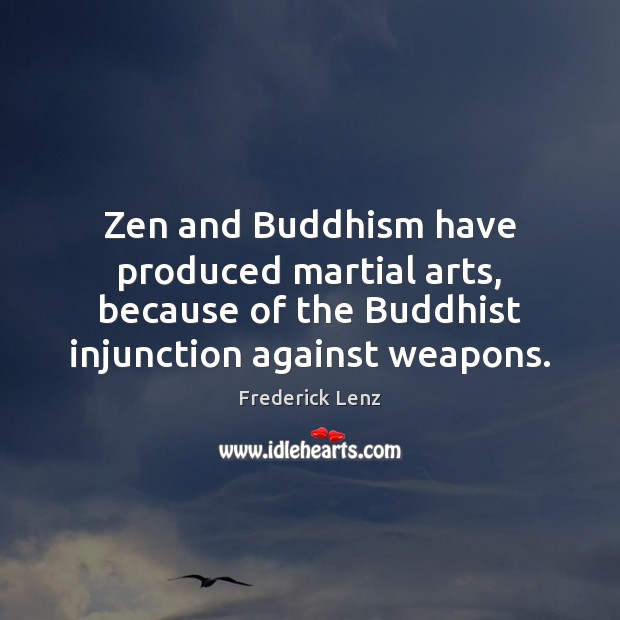 Zen and Buddhism have produced martial arts, because of the Buddhist injunction Frederick Lenz Picture Quote