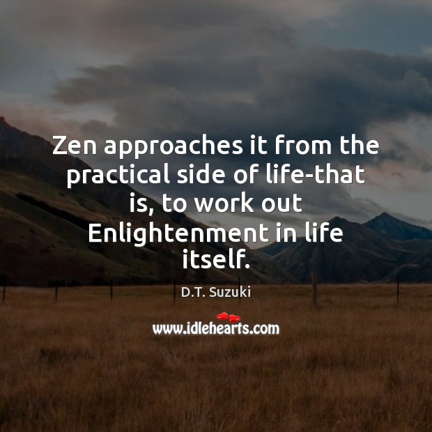 Zen approaches it from the practical side of life-that is, to work D.T. Suzuki Picture Quote