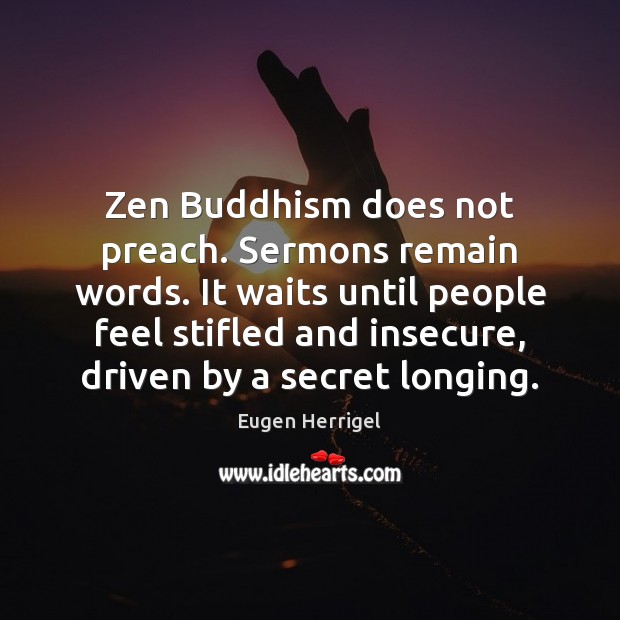 Zen Buddhism does not preach. Sermons remain words. It waits until people Image
