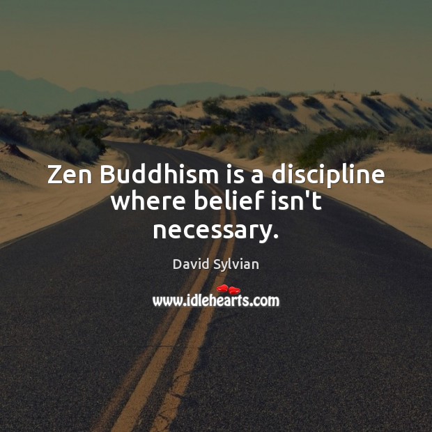 Zen Buddhism is a discipline where belief isn’t necessary. David Sylvian Picture Quote