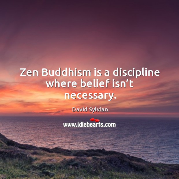 Zen buddhism is a discipline where belief isn’t necessary. David Sylvian Picture Quote