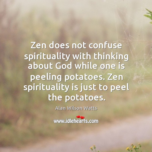 Zen does not confuse spirituality with thinking about God while one is peeling potatoes. Alan Wilson Watts Picture Quote