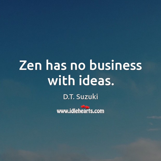 Zen has no business with ideas. D.T. Suzuki Picture Quote