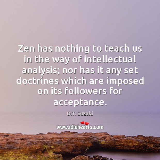 Zen has nothing to teach us in the way of intellectual analysis; D.T. Suzuki Picture Quote