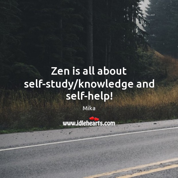 Zen is all about self-study/knowledge and self-help! Mika Picture Quote