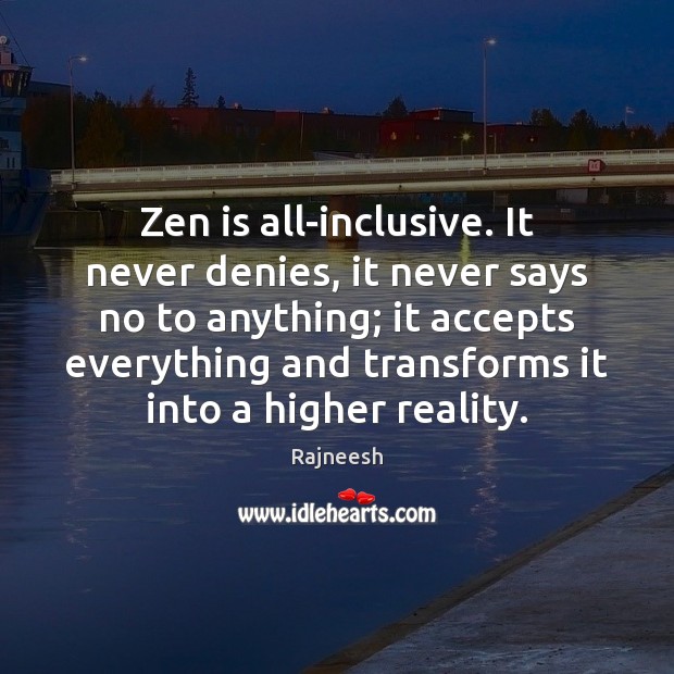 Zen is all-inclusive. It never denies, it never says no to anything; Image