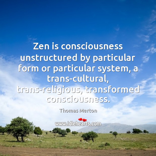 Zen is consciousness unstructured by particular form or particular system, a trans-cultural, Thomas Merton Picture Quote