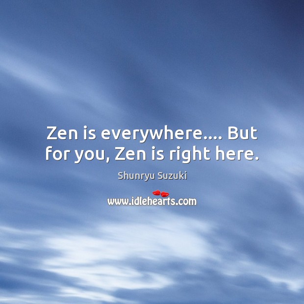 Zen is everywhere…. But for you, Zen is right here. Shunryu Suzuki Picture Quote