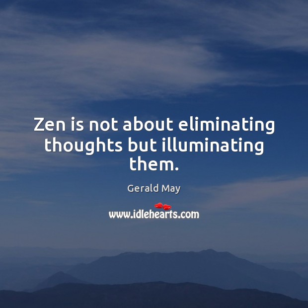 Zen is not about eliminating thoughts but illuminating them. Gerald May Picture Quote