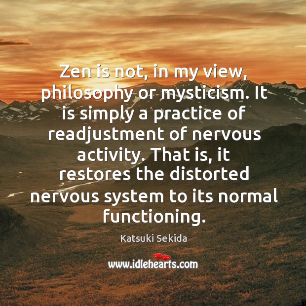 Zen is not, in my view, philosophy or mysticism. It is simply Katsuki Sekida Picture Quote
