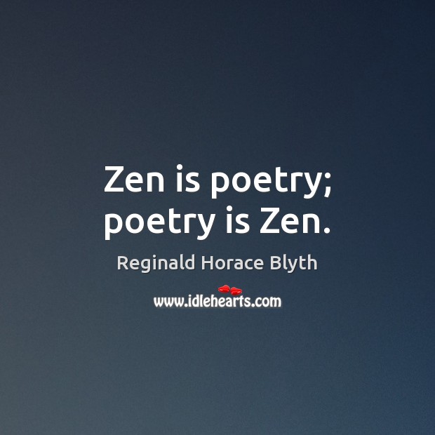 Zen is poetry; poetry is Zen. Reginald Horace Blyth Picture Quote