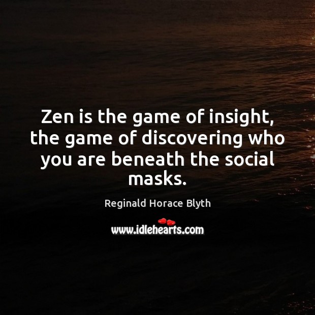 Zen is the game of insight, the game of discovering who you are beneath the social masks. Reginald Horace Blyth Picture Quote