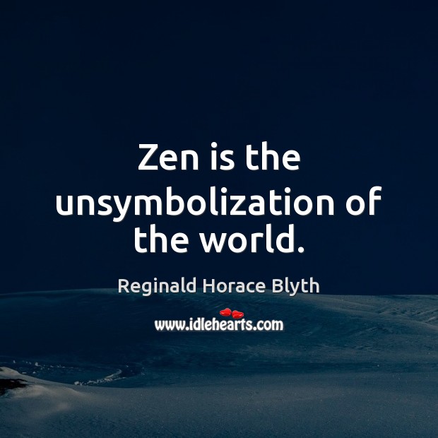 Zen is the unsymbolization of the world. Reginald Horace Blyth Picture Quote