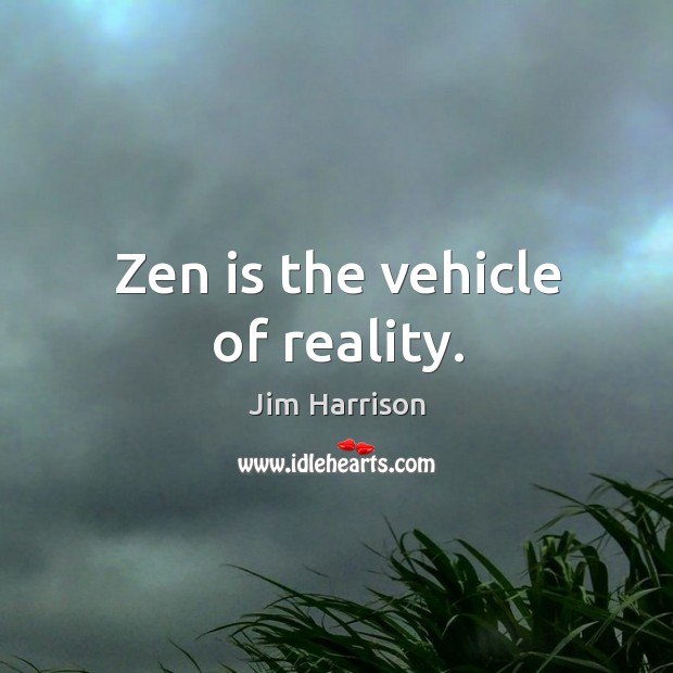 Zen is the vehicle of reality. Jim Harrison Picture Quote