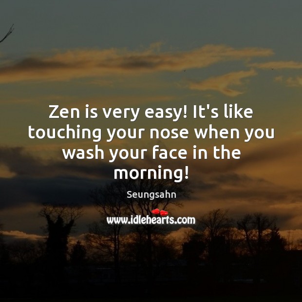 Zen is very easy! It’s like touching your nose when you wash your face in the morning! Image