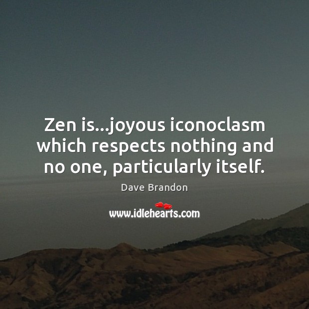 Zen is…joyous iconoclasm which respects nothing and no one, particularly itself. Dave Brandon Picture Quote
