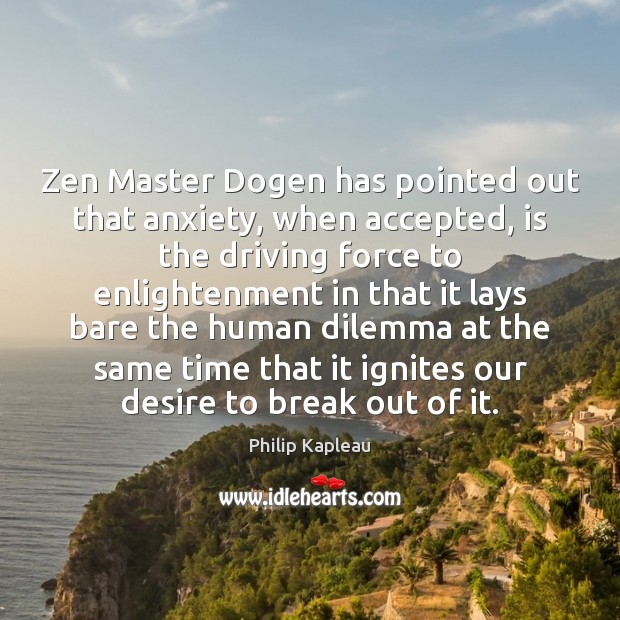 Zen Master Dogen has pointed out that anxiety, when accepted, is the Philip Kapleau Picture Quote