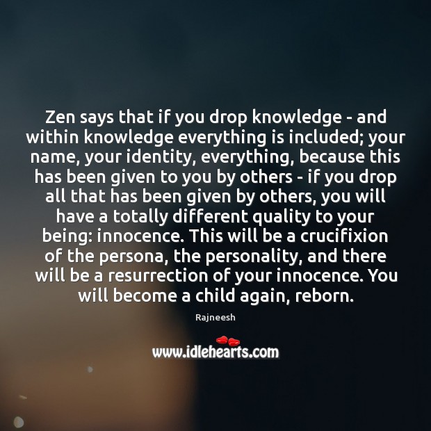 Zen says that if you drop knowledge – and within knowledge everything Image
