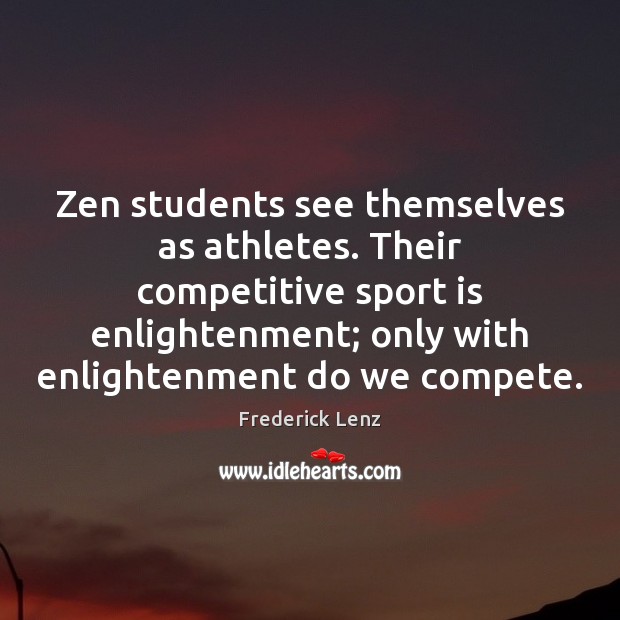 Zen students see themselves as athletes. Their competitive sport is enlightenment; only Frederick Lenz Picture Quote