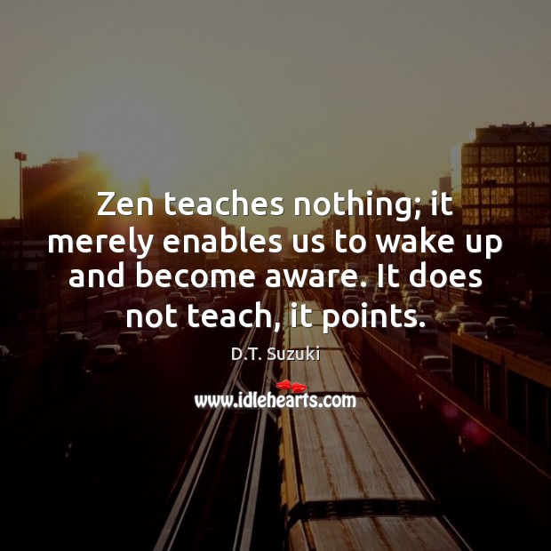 Zen teaches nothing; it merely enables us to wake up and become D.T. Suzuki Picture Quote