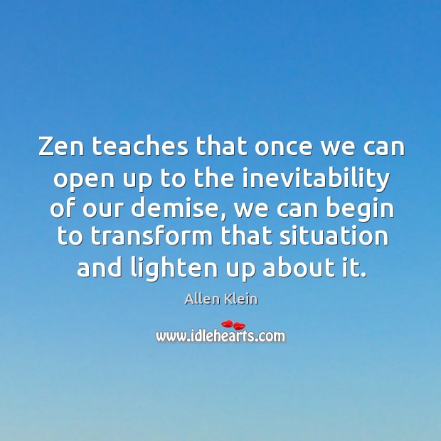 Zen teaches that once we can open up to the inevitability of our demise Allen Klein Picture Quote