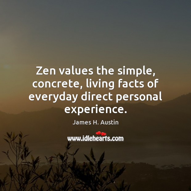 Zen values the simple, concrete, living facts of everyday direct personal experience. Image