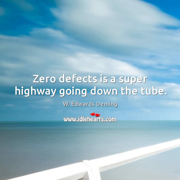 Zero defects is a super highway going down the tube. W. Edwards Deming Picture Quote