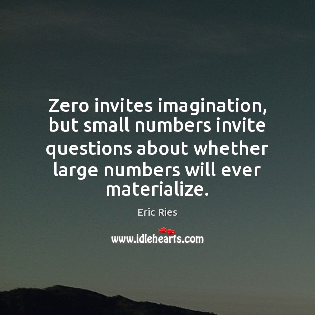 Zero invites imagination, but small numbers invite questions about whether large numbers Eric Ries Picture Quote