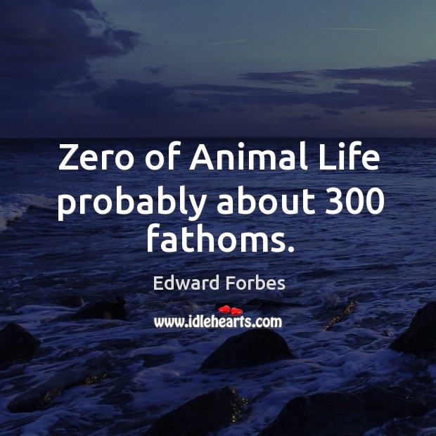 Zero of animal life probably about 300 fathoms. Edward Forbes Picture Quote